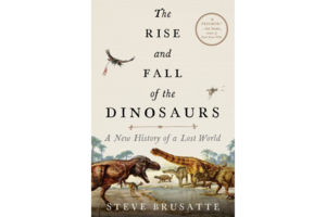the rise and fall of the dinosaurs a new history of a lost world by steve brusatte